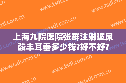 上海九院医院张群注射玻尿酸丰耳垂多少钱?好不好?