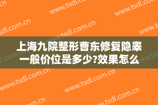 上海九院整形曹东修复隐睾一般价位是多少?效果怎么样?