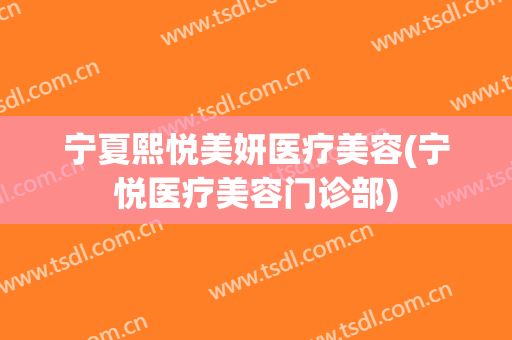 宁夏熙悦美妍医疗美容(宁悦医疗美容门诊部)