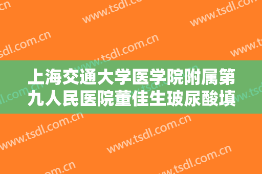 上海交通大学医学院附属第九人民医院董佳生玻尿酸填充去黑眼圈价格表!好不好?