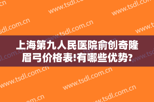 上海第九人民医院俞创奇隆眉弓价格表!有哪些优势?