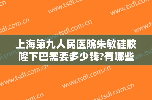 上海第九人民医院朱敏硅胶隆下巴需要多少钱?有哪些优势?