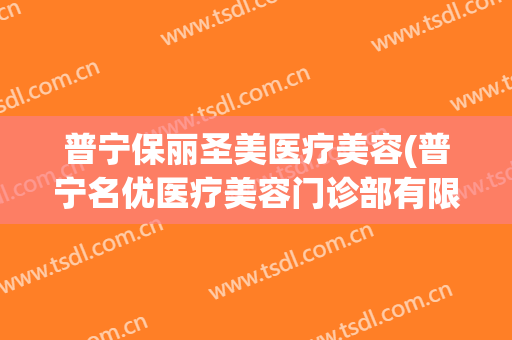 普宁保丽圣美医疗美容(普宁名优医疗美容门诊部有限公司)