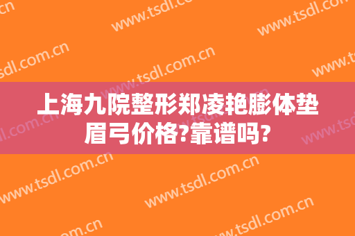 上海九院整形郑凌艳膨体垫眉弓价格?靠谱吗?