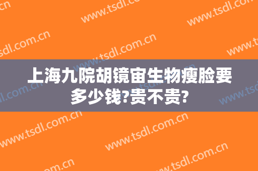上海九院胡镜宙生物瘦脸要多少钱?贵不贵?