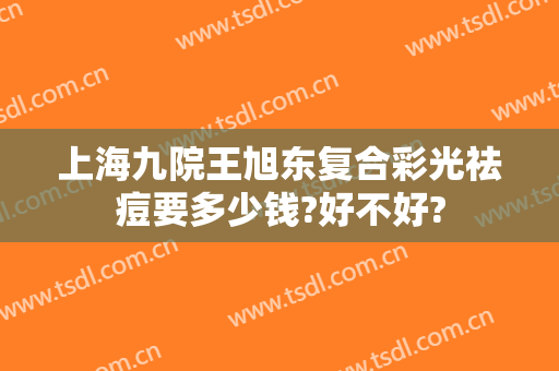 上海九院王旭东复合彩光祛痘要多少钱?好不好?