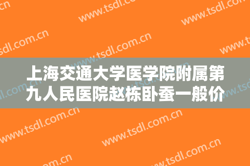 上海交通大学医学院附属第九人民医院赵栋卧蚕一般价位是多少费用?好不好?