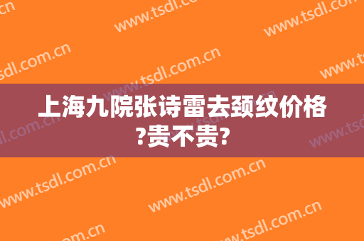 上海九院张诗雷去颈纹价格?贵不贵?