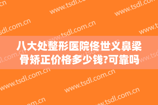 八大处整形医院佟世义鼻梁骨矫正价格多少钱?可靠吗?(八大处整形隆鼻多少钱)