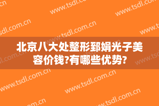 北京八大处整形郅娟光子美容价钱?有哪些优势?
