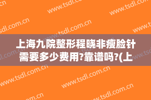 上海九院整形程晓非瘦脸针需要多少费用?靠谱吗?(上海九院瘦脸针价格是多少)