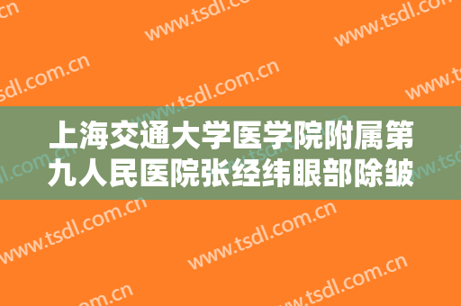 上海交通大学医学院附属第九人民医院张经纬眼部除皱大楷需要多少费用?多长时间恢复?