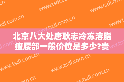 北京八大处唐耿志冷冻溶脂瘦腰部一般价位是多少?贵不贵?