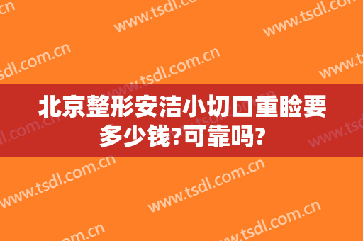 北京整形安洁小切口重睑要多少钱?可靠吗?
