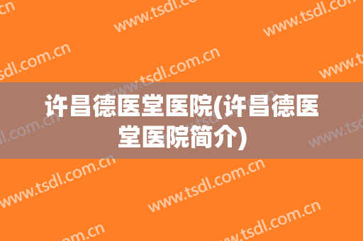 许昌德医堂医院(许昌德医堂医院简介)