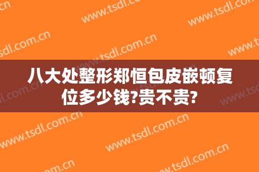 八大处整形郑恒包皮嵌顿复位多少钱?贵不贵?