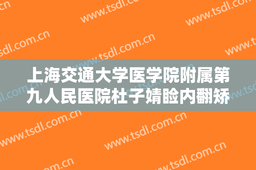 上海交通大学医学院附属第九人民医院杜子婧睑内翻矫正价格?怎么样?