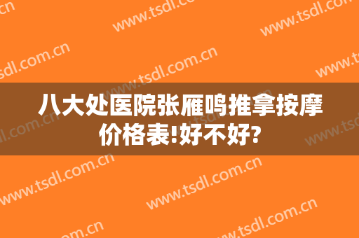 八大处医院张雁鸣推拿按摩价格表!好不好?