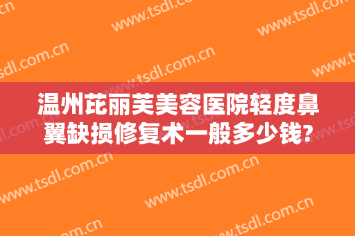 温州芘丽芙美容医院轻度鼻翼缺损修复术一般多少钱?需要多久恢复?
