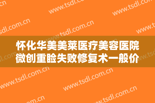 怀化华美美莱医疗美容医院微创重睑失败修复术一般价位是多少钱?需要多久恢复?