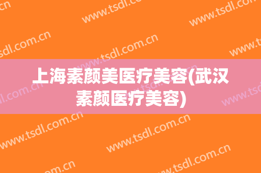 上海素颜美医疗美容(武汉素颜医疗美容)
