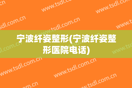 宁波纤姿整形(宁波纤姿整形医院电话)