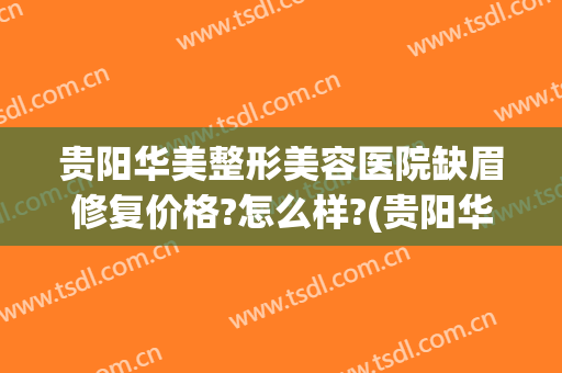 贵阳华美整形美容医院缺眉修复价格?怎么样?(贵阳华美整形美容医院怎么样官网)