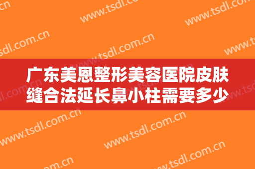 广东美恩整形美容医院皮肤缝合法延长鼻小柱需要多少费用?多长时间恢复?