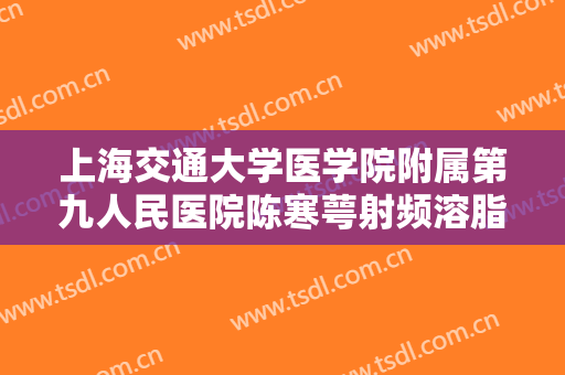 上海交通大学医学院附属第九人民医院陈寒萼射频溶脂瘦肚子价格多少钱?靠谱吗?