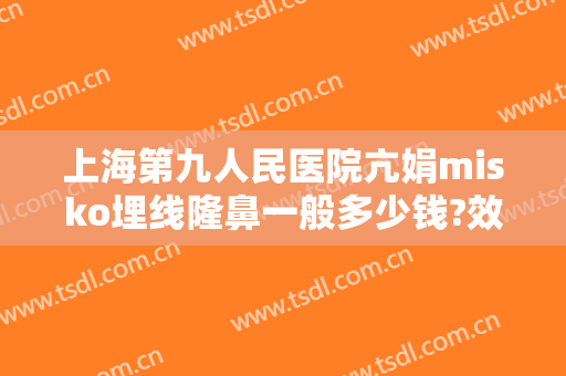上海第九人民医院亢娟misko埋线隆鼻一般多少钱?效果怎么样?