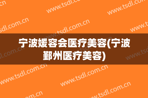 宁波媛容会医疗美容(宁波鄞州医疗美容)