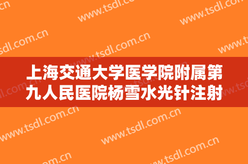 上海交通大学医学院附属第九人民医院杨雪水光针注射一般多少费用?怎么样?