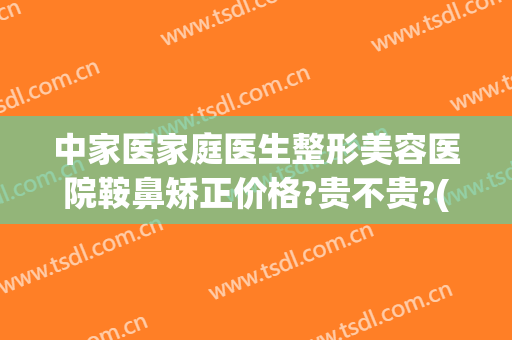 中家医家庭医生整形美容医院鞍鼻矫正价格?贵不贵?(鞍鼻矫正需要多少钱)