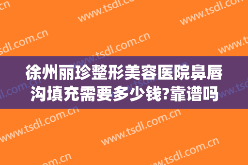 徐州丽珍整形美容医院鼻唇沟填充需要多少钱?靠谱吗?(徐州黛珍整形医院在哪)