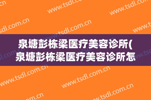 泉塘彭栋梁医疗美容诊所(泉塘彭栋梁医疗美容诊所怎样)