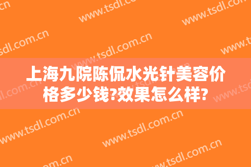 上海九院陈侃水光针美容价格多少钱?效果怎么样?