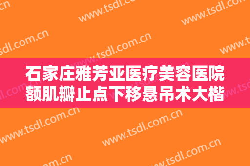 石家庄雅芳亚医疗美容医院额肌瓣止点下移悬吊术大楷需要多少钱?好不好?