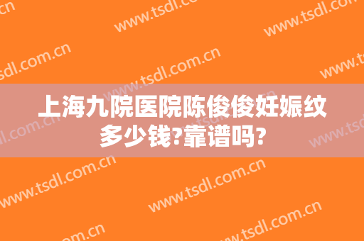 上海九院医院陈俊俊妊娠纹多少钱?靠谱吗?