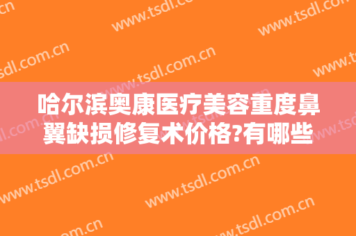哈尔滨奥康医疗美容重度鼻翼缺损修复术价格?有哪些优势?