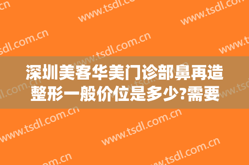 深圳美客华美门诊部鼻再造整形一般价位是多少?需要多久恢复?(深圳福华美容整形医院)