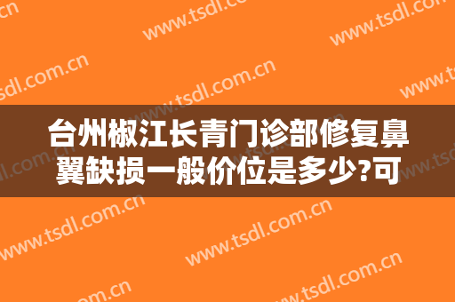 台州椒江长青门诊部修复鼻翼缺损一般价位是多少?可靠吗?