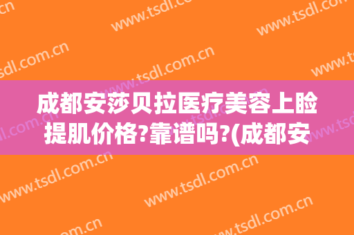 成都安莎贝拉医疗美容上睑提肌价格?靠谱吗?(成都安莎贝拉医疗美容怎么样)