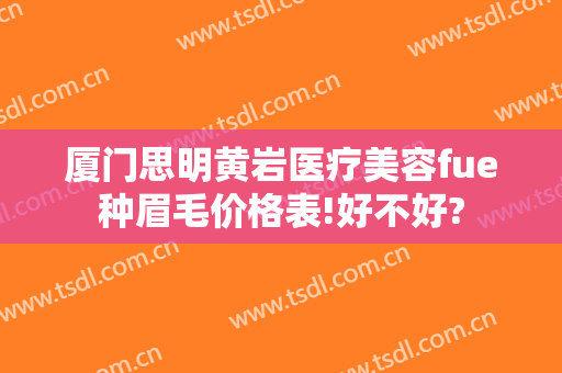 厦门思明黄岩医疗美容fue种眉毛价格表!好不好?