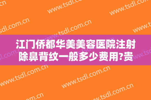 江门侨都华美美容医院注射除鼻背纹一般多少费用?贵不贵?