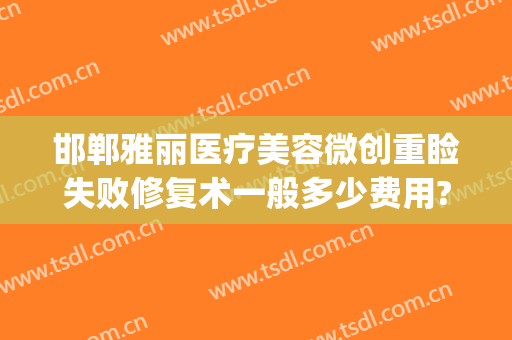 邯郸雅丽医疗美容微创重睑失败修复术一般多少费用?效果怎么样?(邯郸雅丽整形医院地址)