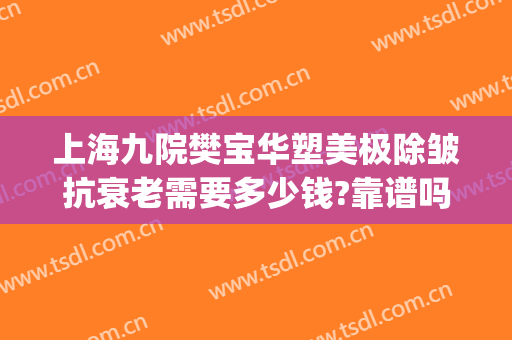 上海九院樊宝华塑美极除皱抗衰老需要多少钱?靠谱吗?(塑美极除皱安全吗)