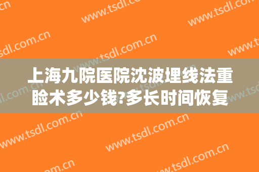 上海九院医院沈波埋线法重睑术多少钱?多长时间恢复?(上海九院双眼皮埋线)