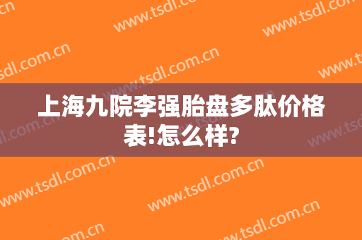 上海九院李强胎盘多肽价格表!怎么样?