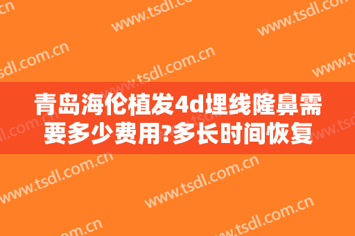 青岛海伦植发4d埋线隆鼻需要多少费用?多长时间恢复?