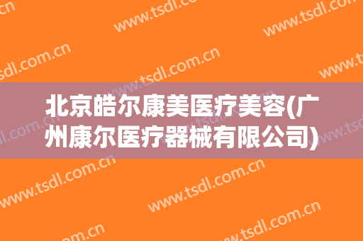 北京皓尔康美医疗美容(广州康尔医疗器械有限公司)